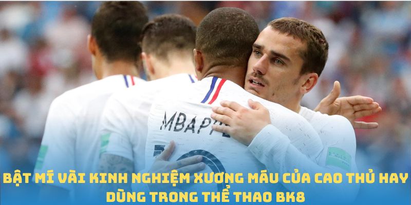 Bật mí vài kinh nghiệm xương máu của cao thủ hay dùng trong thể thao BK8