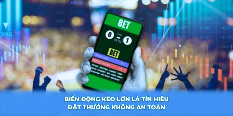 Biến động kèo lớn là tín hiệu đặt thưởng không an toàn