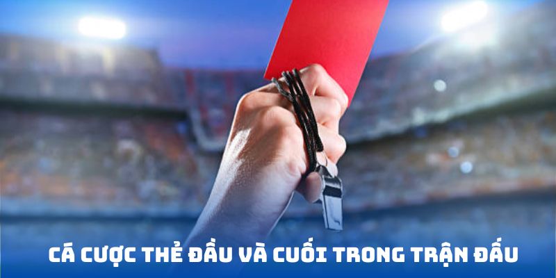Cá cược thẻ đầu và cuối trong trận đấu