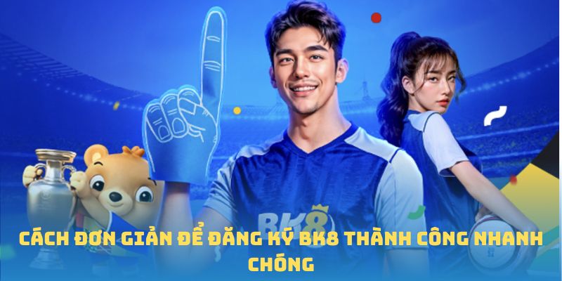 Cách đơn giản để đăng ký BK8 thành công nhanh chóng