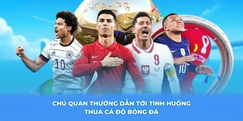 Chủ quan thường dẫn tới tình huống thua cá độ bóng đá