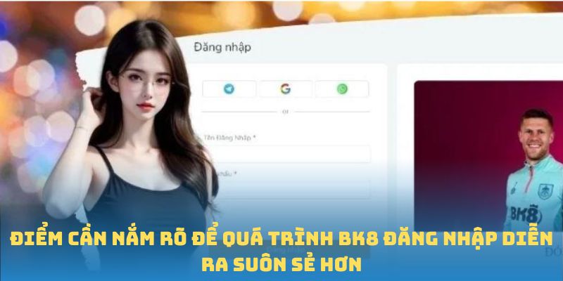 Điểm cần nắm rõ để quá trình BK8 đăng nhập diễn ra suôn sẻ hơn
