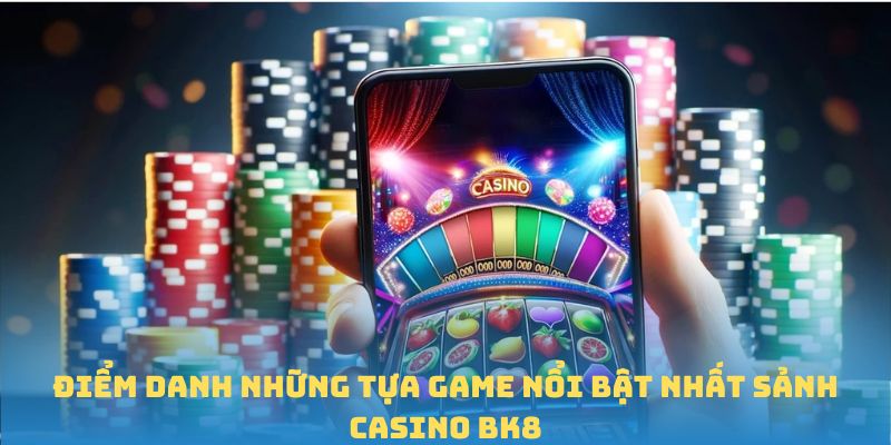 Điểm danh những tựa game nổi bật nhất sảnh casino BK8