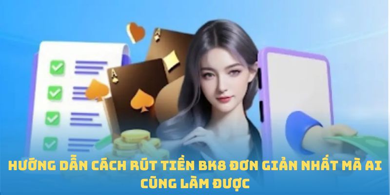 Hướng dẫn cách rút tiền BK8 đơn giản nhất mà ai cũng làm được