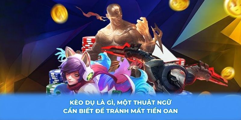 Kèo dụ là gì, một thuật ngữ cần biết để tránh mất tiền oan