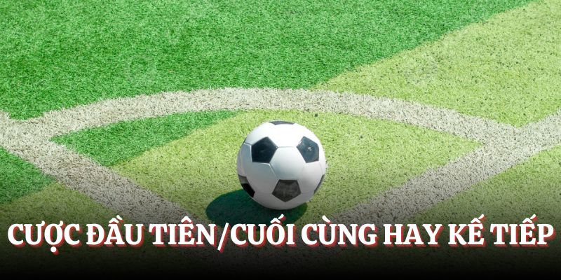 Đặt cược đầu tiên/cuối cùng hay kế tiếp