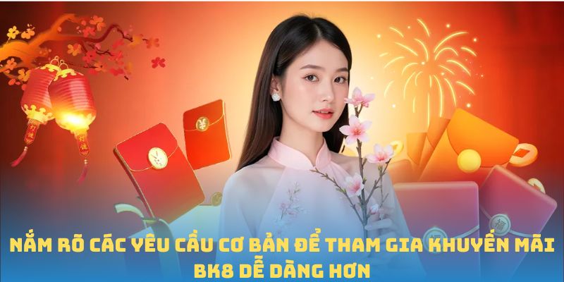 Nắm rõ các yêu cầu cơ bản để tham gia Khuyến mãi BK8 dễ dàng hơn