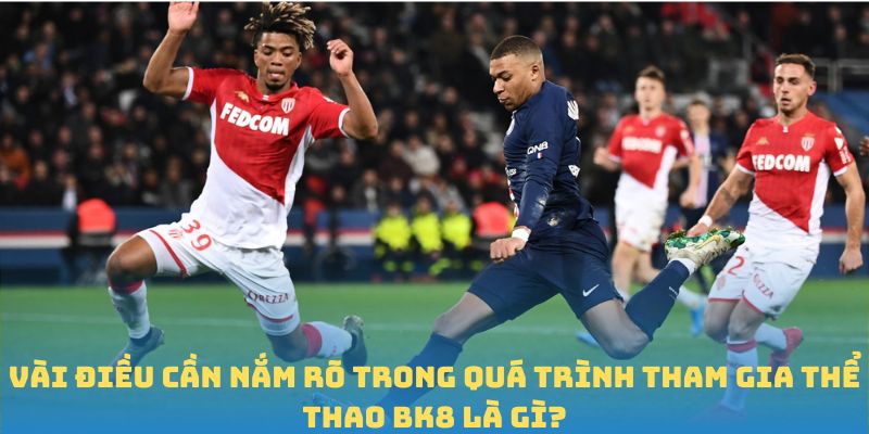 Vài điều cần nắm rõ trong quá trình tham gia thể thao BK8 là gì?